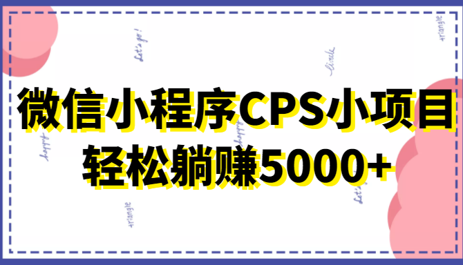 微信小程序CPS小项目，有微信就能做，轻松上手躺赚5000+-晟哥学社资源库