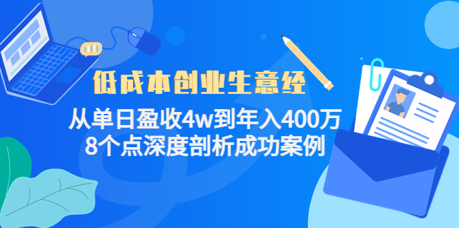 低成本创业生意经：从单日盈收4w到年入400万，8个点深度剖析成功案例-晟哥学社资源库
