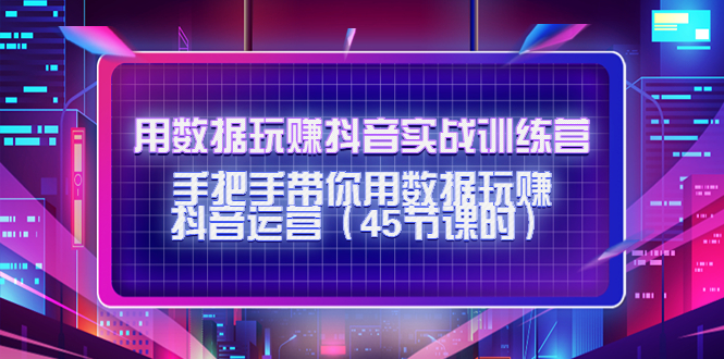 用数据玩赚抖音实战训练营：手把手带你用数据玩赚抖音运营-晟哥学社资源库
