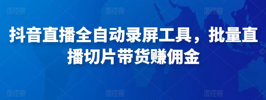 抖音直播全自动录屏工具，批量实时录制直播视频，可带货赚佣金（软件+使用教程）-晟哥学社资源库