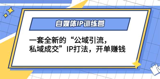 自媒体IP训练营(12+13期)，一套全新的“公域引流，私域成交”IP打法 开单赚钱-晟哥学社资源库