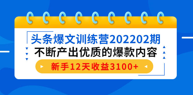 头条爆文训练营202202期，不断产出优质的爆款内容，新手12天收益3100+-晟哥学社资源库