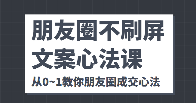 朋友圈不刷屏文案心法课 人人都要懂的商业逻辑 从0~1教你朋友圈成交心法-晟哥学社资源库