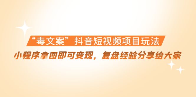 “毒文案”抖音短视频项目玩法，小程序拿图即可变现，复盘经验分享给大家-晟哥学社资源库
