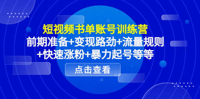 短视频书单账号训练营，前期准备+变现路劲+流量规则+快速涨粉+暴力起号等等-晟哥学社资源库