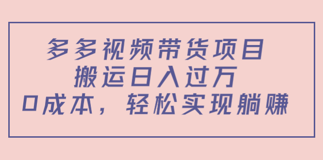 多多视频带货项目，搬运日入过万，0成本，轻松实现躺赚（教程+软件）-晟哥学社资源库