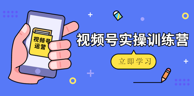 微信视频号实操训练营：视频号起号运营纯干货玩法！-晟哥学社资源库