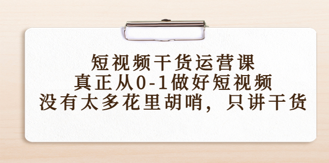 短视频干货运营课，真正从0-1做好短视频，没有太多花里胡哨，只讲干货-晟哥学社资源库