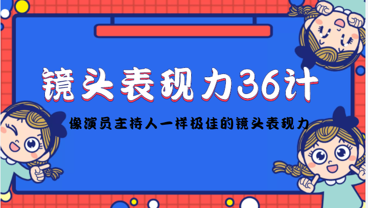 镜头表现力36计，做到像演员主持人这些职业的人一样，拥有极佳的镜头表现力-晟哥学社资源库