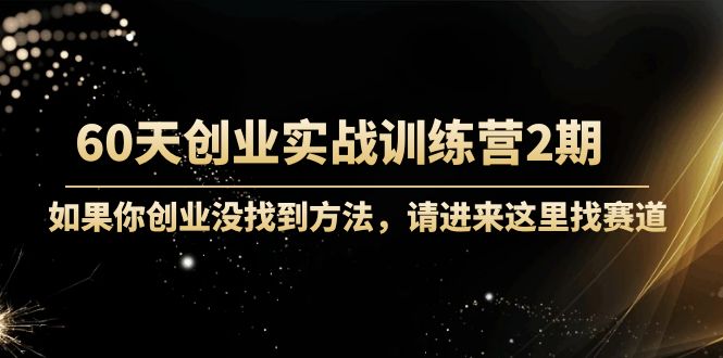 60天创业实战训练营2期：如果你创业没找到方法，进来这里找赛道-价值3000元-晟哥学社资源库