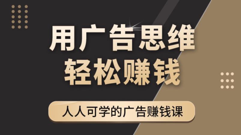 《广告思维36计》人人可学习的广告赚钱课，全民皆商时代-晟哥学社资源库