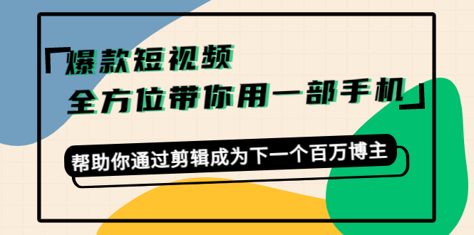 爆款短视频，全方位带你用一部手机，帮助你通过剪辑成为下一个百万博主-晟哥学社资源库