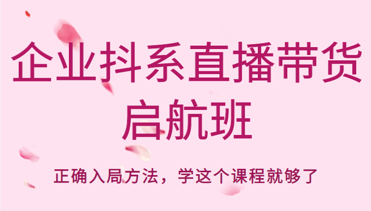 企业抖系直播带货启航班，正确入局方法，学这个课程就够了-晟哥学社资源库