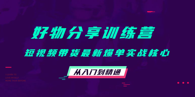 好物分享训练营：短视频带货最新爆单实战核心，从入门到精通-晟哥学社资源库