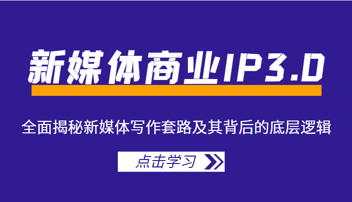 新媒体商业IP3.0，全面揭秘新媒体写作套路及其背后的底层逻辑（价值1299元）-晟哥学社资源库