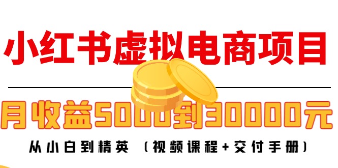 小红书虚拟电商项目：从小白到精英 月收益5000到30000 (视频课程+交付手册)-晟哥学社资源库