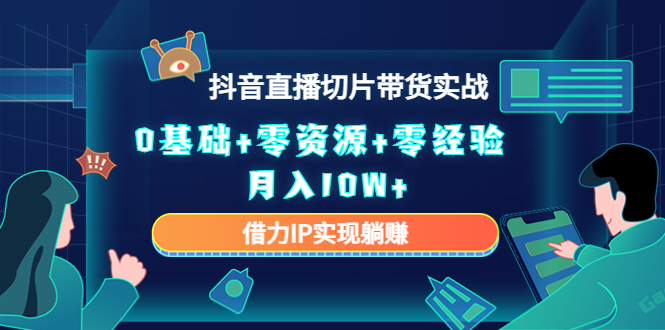 2023抖音直播切片带货实战，0基础+零资源+零经验 月入10W+借力IP实现躺赚-晟哥学社资源库