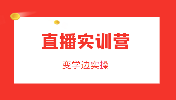 直播实训营，变学边实操，成为运营型主播，拉动直播间人气-晟哥学社资源库