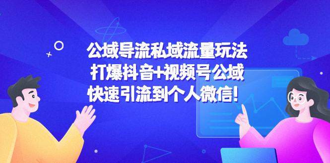 公域导流私域流量玩法：打爆抖音+视频号公域，快速引流到个人微信！-晟哥学社资源库