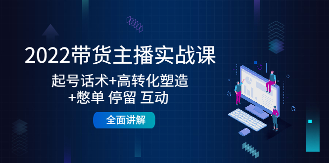 2022带货主播实战课：起号话术+高转化塑造+憋单 停留 互动 全面讲解-晟哥学社资源库