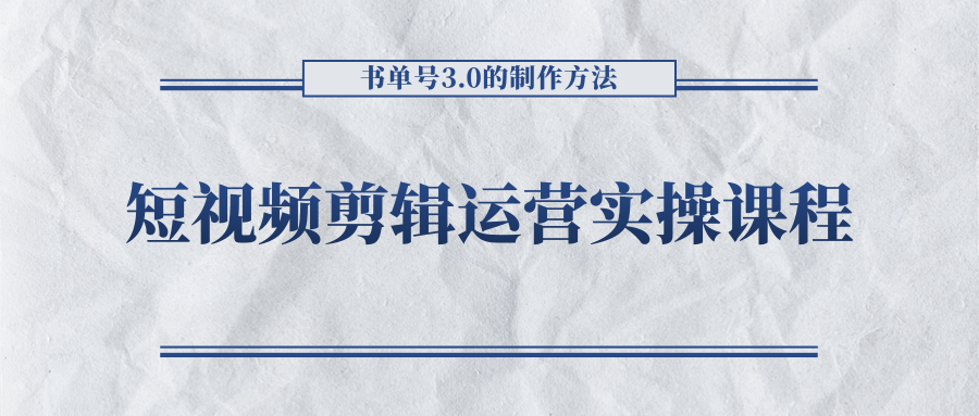 短视频剪辑运营实操课程，书单号3.0的制作方法，三分钟搞定原创视频自由发布-晟哥学社资源库