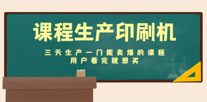 课程生产印刷机：三天生产一门能卖爆的课程，用户看完就想买-晟哥学社资源库