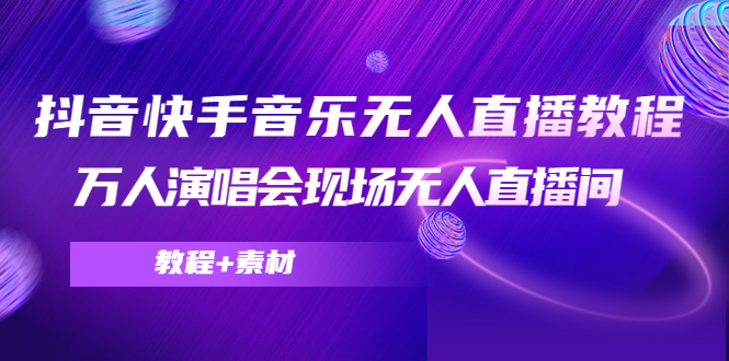 抖音快手音乐无人直播教程，万人演唱会现场无人直播间（教程+素材）-晟哥学社资源库
