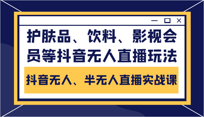 抖音无人、半无人直播实战课，护肤品、饮料、影视会员等抖音无人直播玩法-晟哥学社资源库
