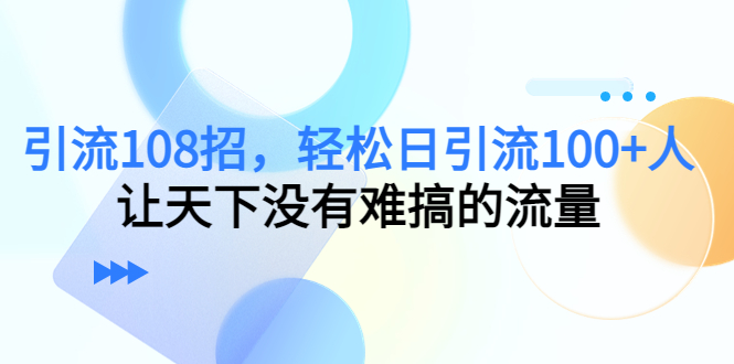 引流108招，轻松日引流100+人，让天下没有难搞的流量-晟哥学社资源库