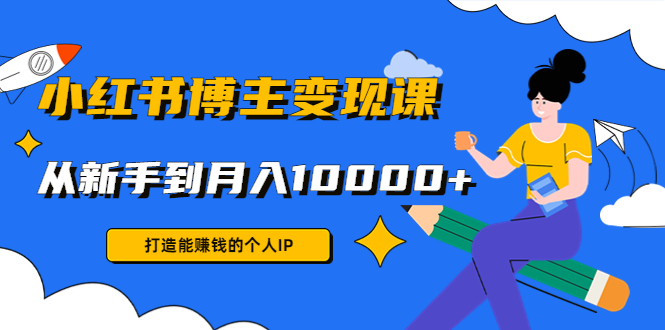 小红书博主变现课：打造能赚钱的个人IP，从新手到月入10000+(9节课)-晟哥学社资源库
