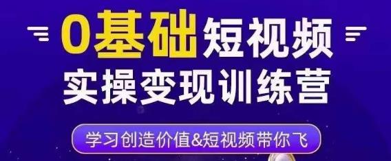 0基础短视频实操变现训练营，3大体系成就百万大V-晟哥学社资源库