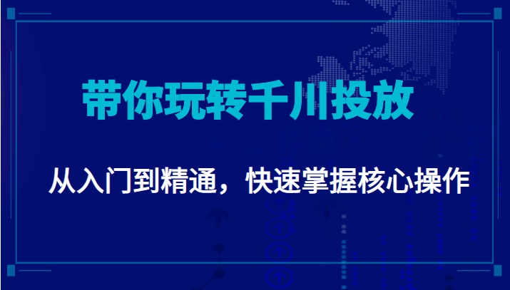 千万级直播操盘手带你玩转千川投放：从入门到精通，快速掌握核心操作-晟哥学社资源库