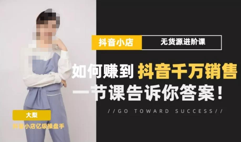 梨子会·抖店无货源进阶冲刺课，如何赚到抖音千万销售，这套课程会告诉你答案-晟哥学社资源库