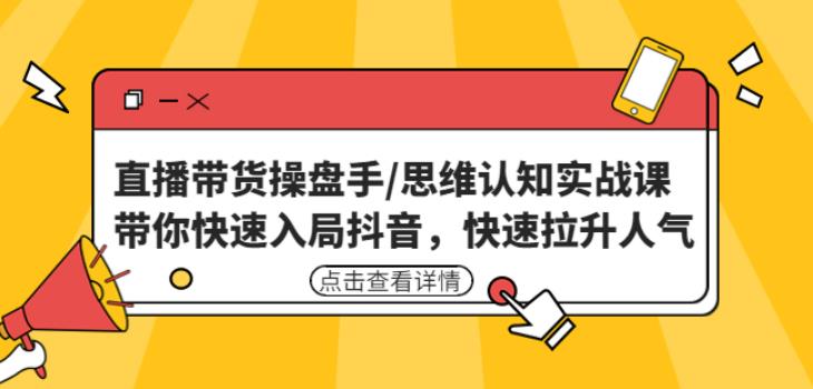 直播带货操盘手/思维认知实战课：带你快速入局抖音，快速拉升人气！-晟哥学社资源库