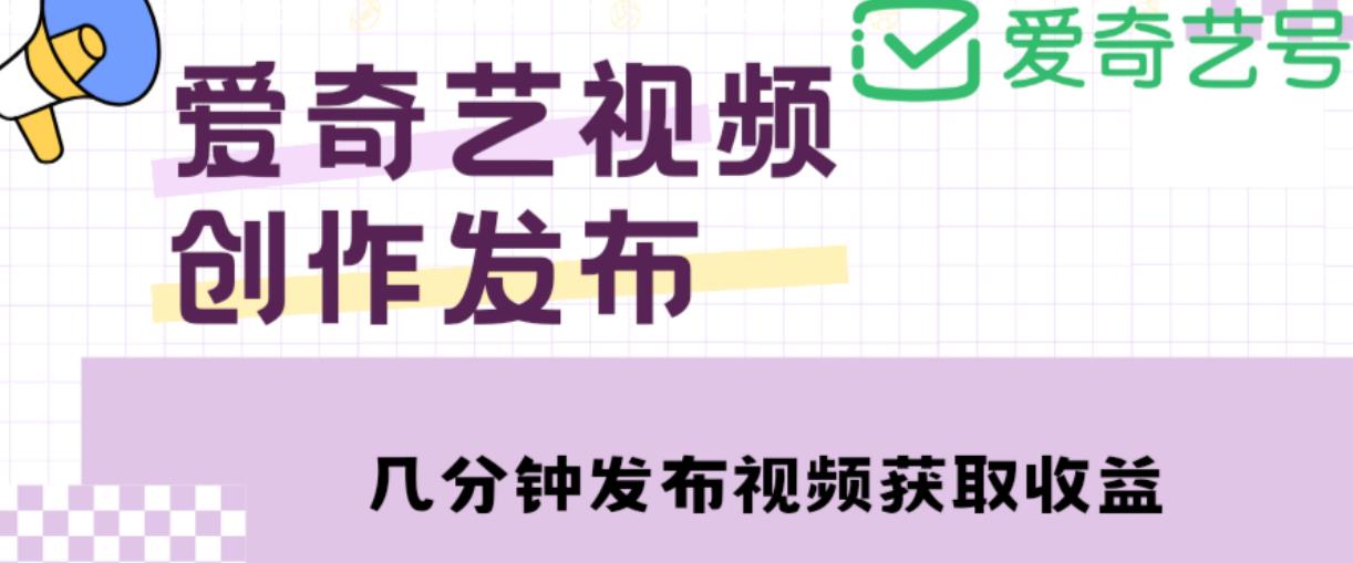 爱奇艺号视频发布，每天只需花几分钟即可发布视频，简单操作收入过万【教程+涨粉攻略】-晟哥学社资源库
