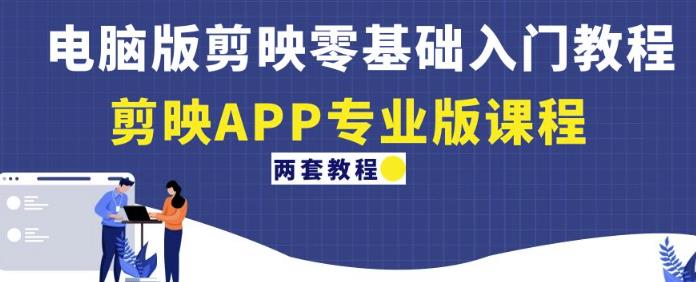 电脑版剪映零基础入门教程+剪映APP专业版课程（两套教程）-晟哥学社资源库