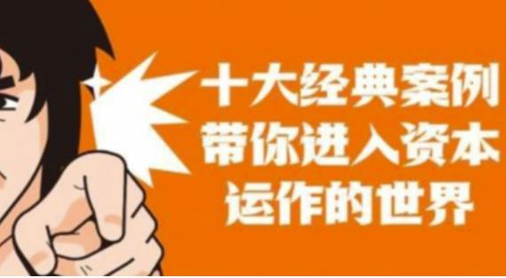 资本运作课程，并购、借壳、资本运作，十大经典案例带你真正进入资本运作的世界-晟哥学社资源库
