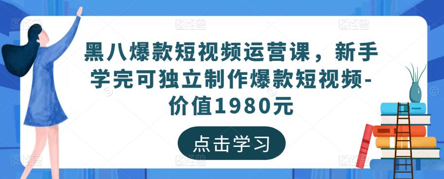 黑八爆款短视频运营课，新手学完可独立制作爆款短视频-价值1980元-晟哥学社资源库