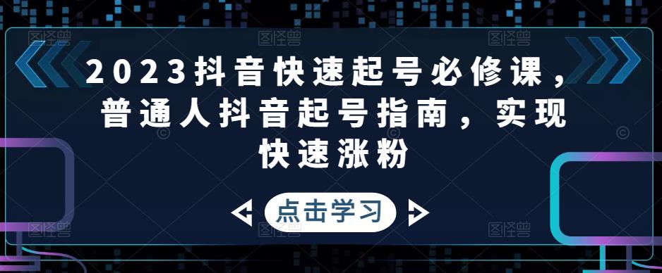 2023抖音快速起号必修课，普通人抖音起号指南，实现快速涨粉-晟哥学社资源库