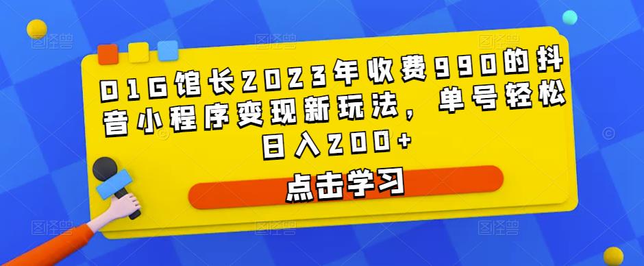 D1G馆长2023年收费990的抖音小程序变现新玩法，单号轻松日入200+-晟哥学社资源库