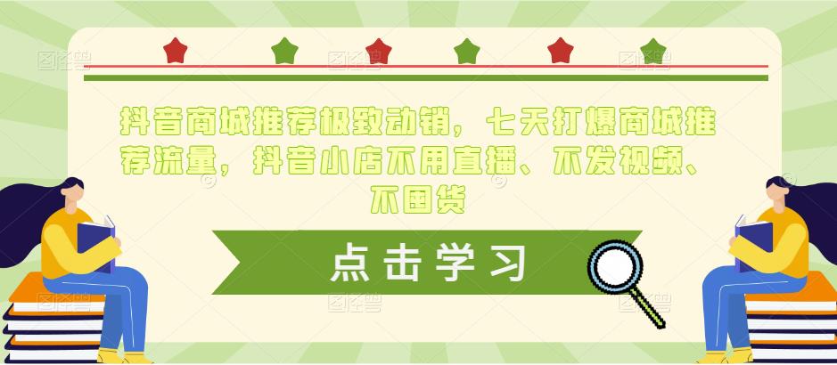 抖音商城推荐极致动销，七天打爆商城推荐流量，抖音小店不用直播、不发视频、不囤货-晟哥学社资源库