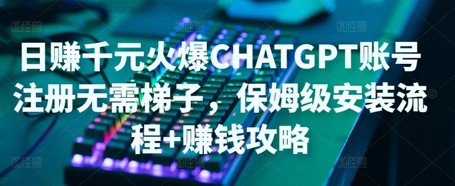 日赚千元火爆ChatGPT账号注册无需ti子，保姆级安装流程+赚钱攻略-晟哥学社资源库