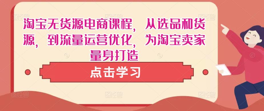 淘宝无货源电商课程，从选品和货源，到流量运营优化，为淘宝卖家量身打造-晟哥学社资源库