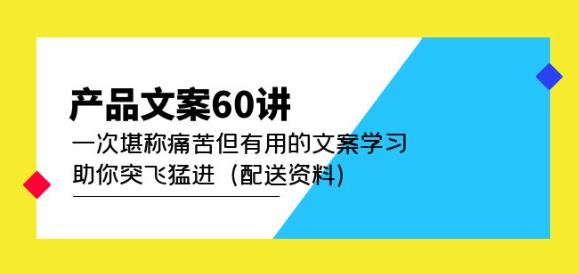 产品文案60讲：一次堪称痛苦但有用的文案学习助你突飞猛进（配送资料）-晟哥学社资源库