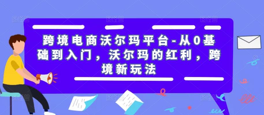 跨境电商沃尔玛平台-从0基础到入门，沃尔玛的红利，跨境新玩法-晟哥学社资源库