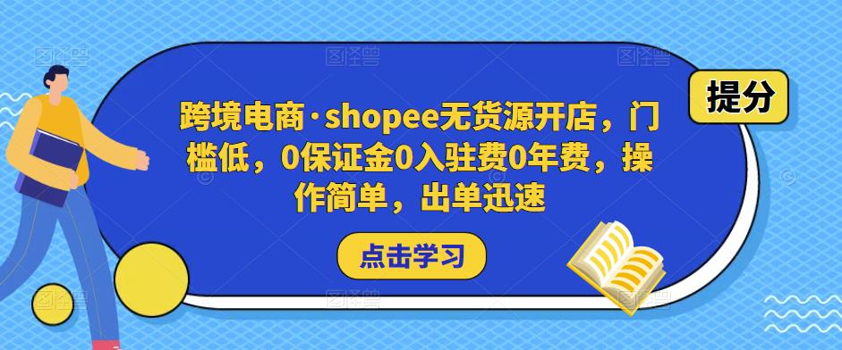 跨境电商·shopee无货源开店，门槛低，0保证金0入驻费0年费，操作简单，出单迅速-晟哥学社资源库
