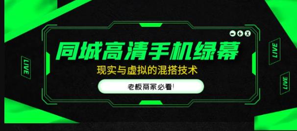 同城高清手机绿幕，直播间现实与虚拟的混搭技术，老板商家必看！-晟哥学社资源库