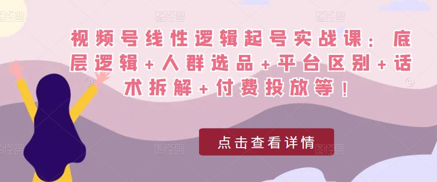 视频号线性逻辑起号实战课：底层逻辑+人群选品+平台区别+话术拆解+付费投放等！-晟哥学社资源库