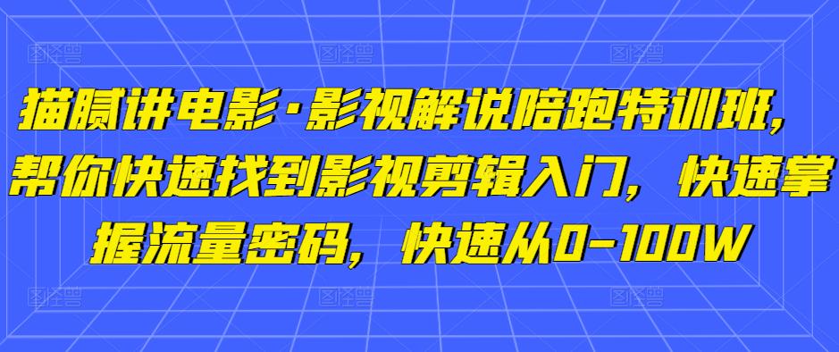 猫腻讲电影·影视解说陪跑特训班，帮你快速找到影视剪辑入门，快速掌握流量密码，快速从0-100W-晟哥学社资源库