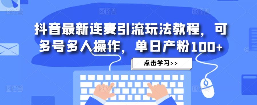 抖音最新连麦引流玩法教程，可多号多人操作，单日产粉100+-晟哥学社资源库